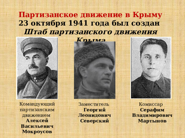 Партизанское движение в Крыму 23 октября 1941 года был со­здан  Штаб пар­ти­зан­ско­го дви­же­ния Крыма Командующий партизанским движением Алексей Васильевич Мокроусов Заместитель Комиссар Георгий Леонидович Северский Серафим Владимирович Мартынов 