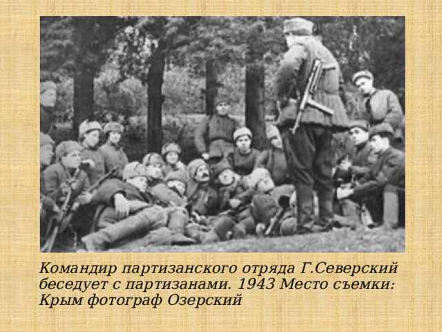 Командир партизанского отряда Г.Северский беседует с партизанами. 1943 Место съемки: Крым фотограф Озерский 