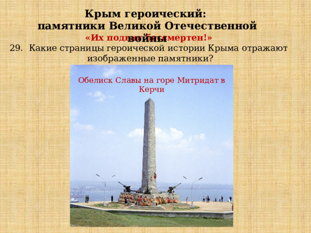 Крым героический: памятники Великой Отечественной войны «Их подвиг бессмертен!»   29. Какие страницы героической истории Крыма отражают изображенные памятники? Обелиск Славы на горе Митридат в Керчи 