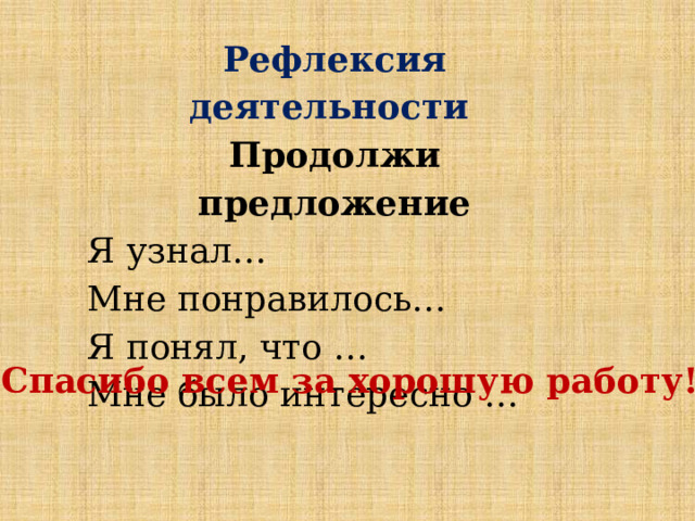 Рефлексия деятельности Продолжи предложение Я узнал… Мне понравилось… Я понял, что … Мне было интересно …  Спасибо всем за хорошую работу! 