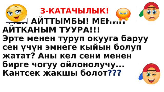 З-КАТАЧЫЛЫК!!!  МЕН АЙТТЫМБЫ! МЕНИН АЙТКАНЫМ ТУУРА!!!  Эрте менен туруп окууга баруу сен үчүн эмнеге кыйын болуп жатат? Аны кел сени менен бирге чогуу ойлонолучу...  Кантсек жакшы болот ??? 