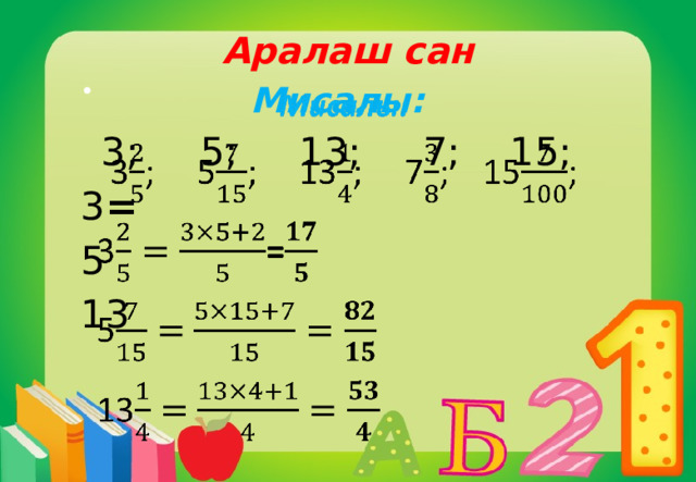 Аралаш сан Мисалы:   3; 5; 13; 7; 15; 3 = 5 13 