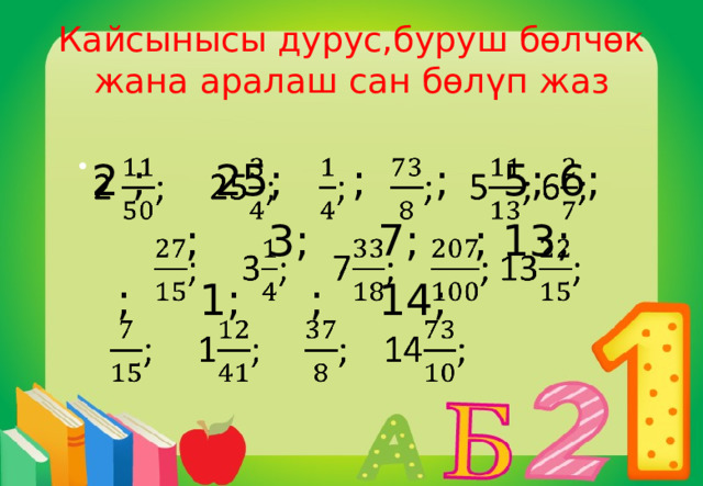 Кайсынысы дурус,буруш бөлчөк жана аралаш сан бөлүп жаз  2 ; 25; ; ; 5; 6;    ; 3; 7; ; 13;  ; 1; ; 14; 