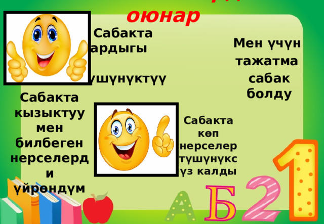 Сабакка силердин оюнар Сабакта бардыгы түшүнүктүү Мен үчүн тажатма сабак болду Сабакта кызыктуу мен билбеген нерселерди үйрөндүм Сабакта көп нерселер түшүнүксүз калды 