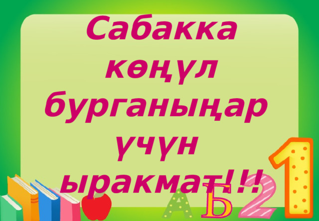 Сабакка көңүл бурганыңар  үчүн  ыракмат!!! 