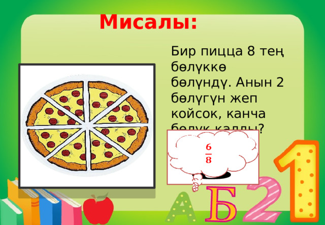 Мисалы: Бир пицца 8 тең бөлүккө бөлүндү. Анын 2 бөлүгүн жеп койсок, канча бөлүк калды?   