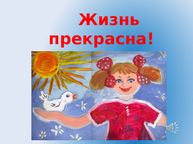  Жизнь прекрасна! Не потрать ее напрасно! 