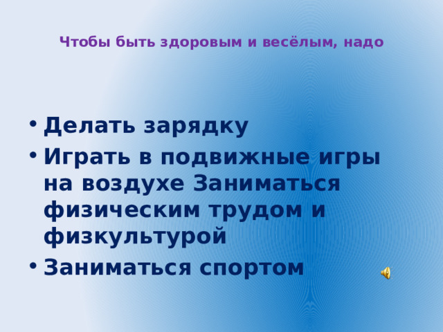  Чтобы быть здоровым и весёлым, надо    Делать зарядку Играть в подвижные игры на воздухе Заниматься физическим трудом и физкультурой Заниматься спортом 