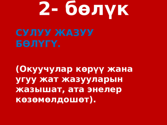 2- бөлүк   СУЛУУ ЖАЗУУ БӨЛҮГҮ.  (Окуучулар көрүү жана угуу жат жазууларын жазышат, ата энелер көзөмөлдошөт). 