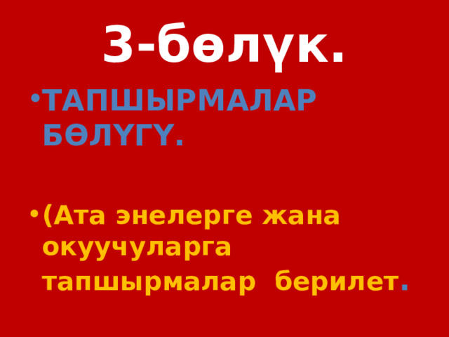 3-бөлүк. ТАПШЫРМАЛАР БӨЛҮГҮ.  (Ата энелерге жана окуучуларга тапшырмалар берилет . 