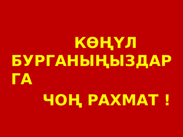  КӨҢҮЛ БУРГАНЫҢЫЗДАРГА  ЧОҢ РАХМАТ ! 