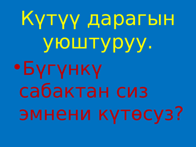 Күтүү дарагын уюштуруу. Бүгүнкү сабактан сиз эмнени күтөсуз? 