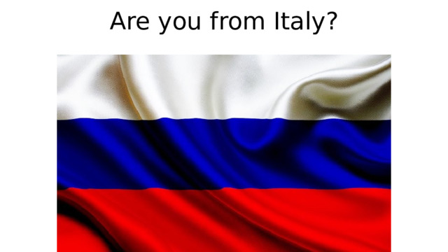 Are you from Italy? 
