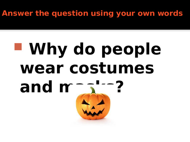 Answer the question using your own words     Why do people wear costumes and masks?  