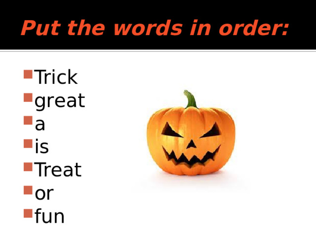 Put the words in order:   Trick  great a is Treat or fun 