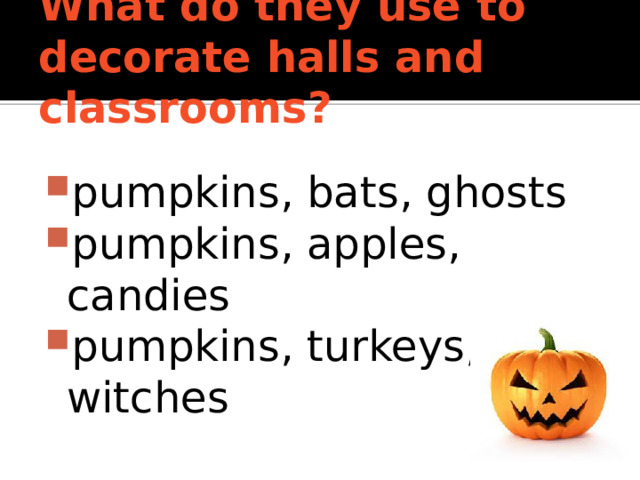 What do they use to decorate halls and classrooms?  pumpkins, bats, ghosts pumpkins, apples, candies pumpkins, turkeys, witches 