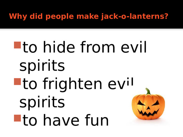 Why did people make jack-o-lanterns?   to hide from evil spirits to frighten evil spirits to have fun 