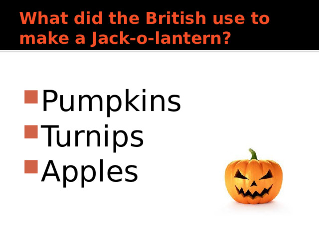 What did the British use to make a Jack-o-lantern?  Pumpkins Turnips Apples 