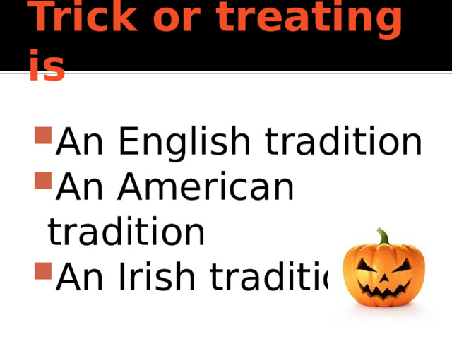 Trick or treating is  An English tradition An American tradition An Irish tradition 
