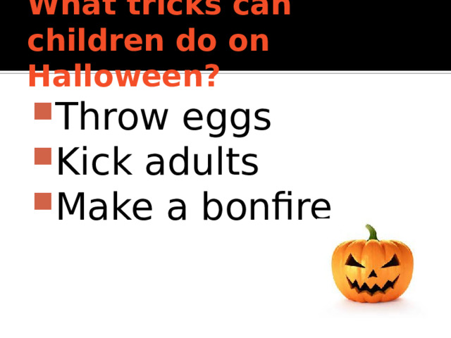 What tricks can children do on Halloween? Throw eggs Kick adults Make a bonfire 
