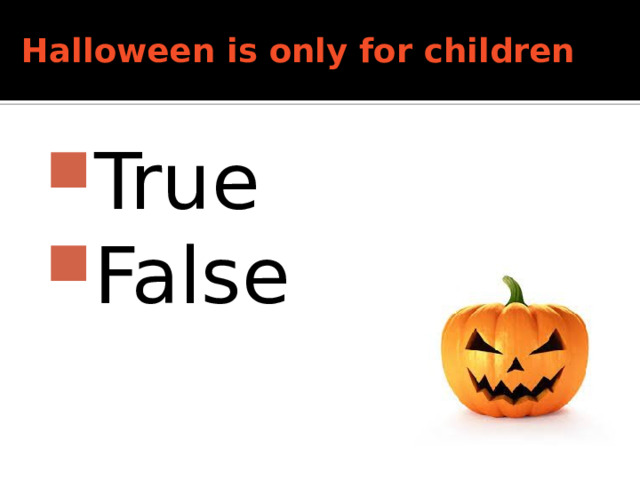 Halloween is only for children   True False 