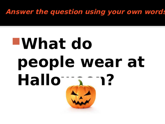 Answer the question using your own words   What do people wear at Halloween? 