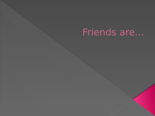 Friends are… 