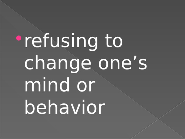 refusing to change one’s mind or behavior 