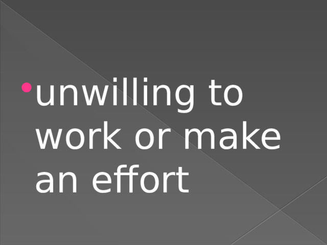 unwilling to work or make an effort 