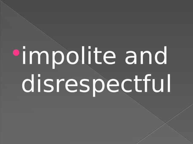 impolite and disrespectful 