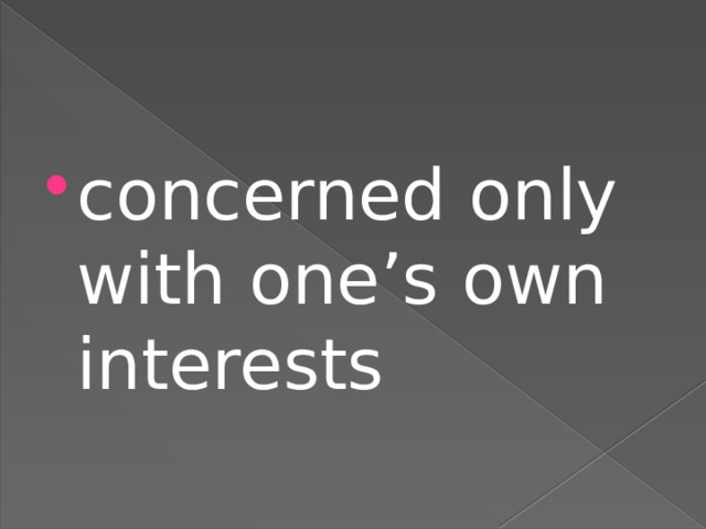concerned only with one’s own interests 
