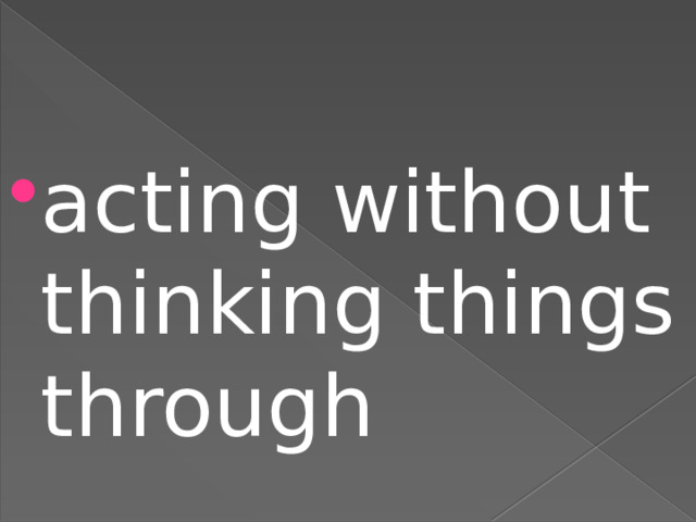 acting without thinking things through 