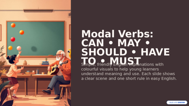 Modal Verbs: CAN • MAY • SHOULD • HAVE TO • MUST Simple, friendly English explanations with colourful visuals to help young learners understand meaning and use. Each slide shows a clear scene and one short rule in easy English. 