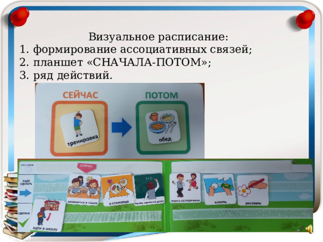  Визуальное расписание:  1. формирование ассоциативных связей;  2. планшет «СНАЧАЛА-ПОТОМ»;  3. ряд действий.   