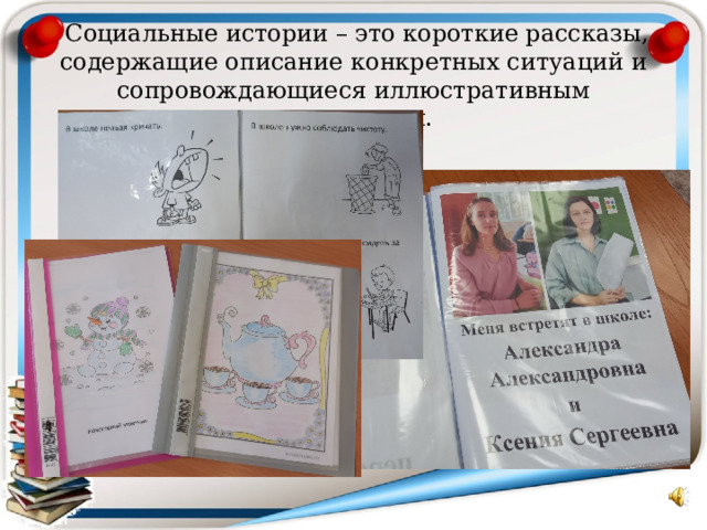  Социальные истории – это короткие рассказы, содержащие описание конкретных ситуаций и сопровождающиеся иллюстративным материалом. 
