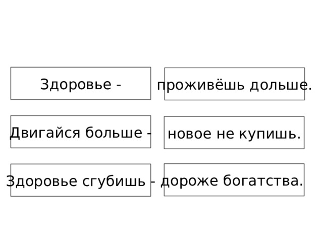 Здоровье - проживёшь дольше. Двигайся больше - новое не купишь. дороже богатства. Здоровье сгубишь - 