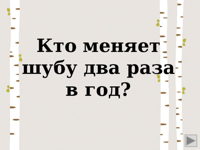 Кто меняет шубу два раза в год? 