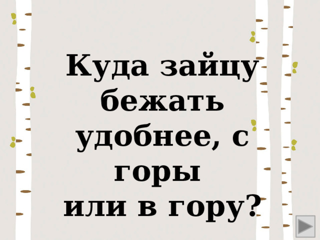 Куда зайцу бежать удобнее, с горы или в гору? 