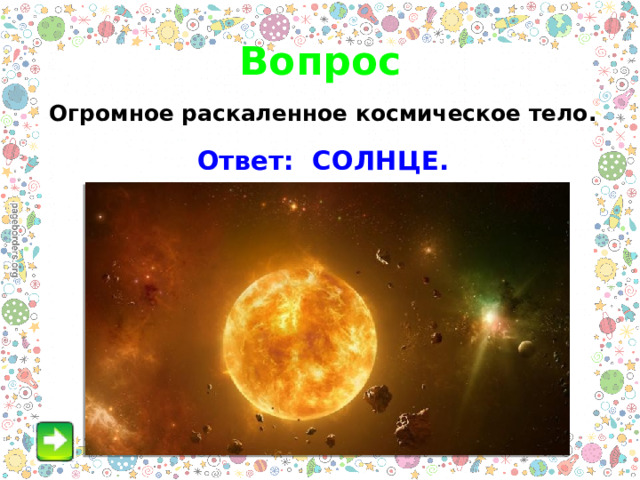Вопрос Огромное раскаленное космическое тело. Ответ: СОЛНЦЕ. 