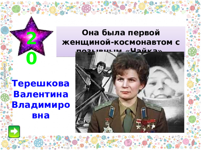 20 Она была первой женщиной-космонавтом  с  позывным «Чайка». Терешкова Валентина Владимировна 