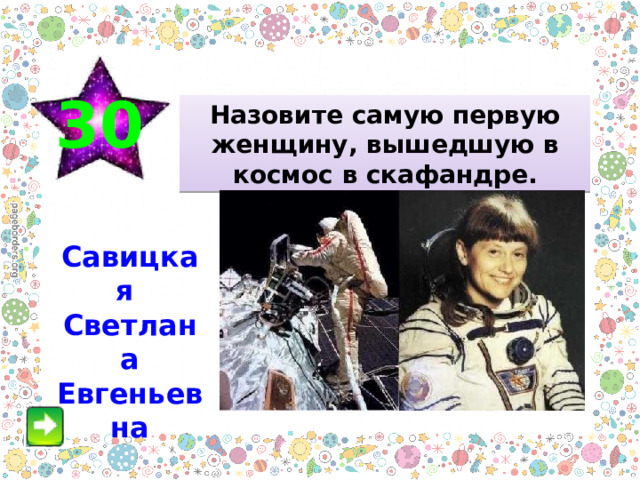 30 Назовите самую первую женщину, вышедшую в космос в скафандре. Савицкая Светлана Евгеньевна 