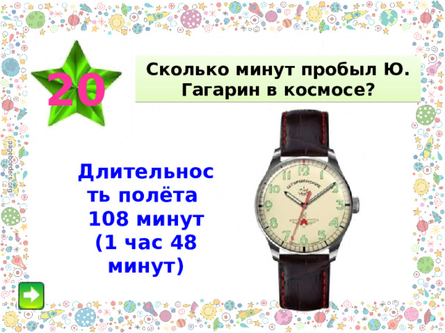 Сколько минут пробыл Ю. Гагарин в космосе? 20 Длительность полёта 108 минут (1 час 48 минут) 