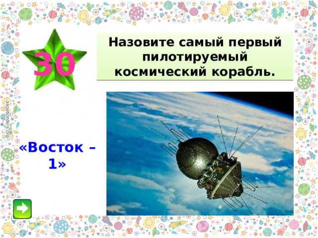Назовите самый первый пилотируемый космический корабль. 30 «Восток – 1» 