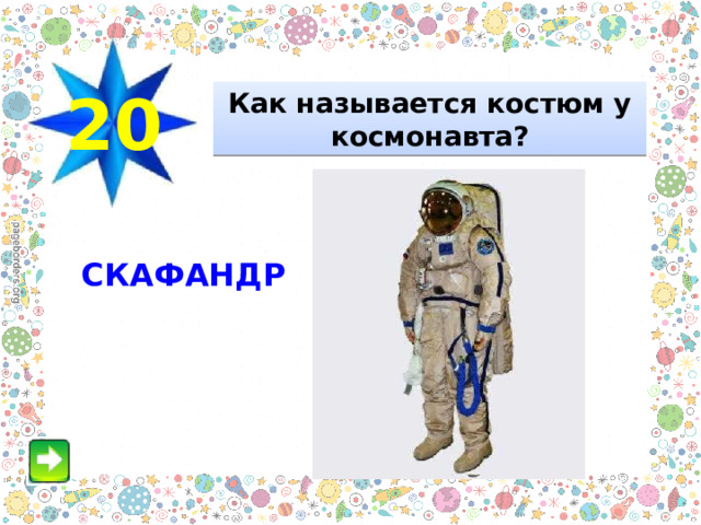 20 Как называется костюм у космонавта? СКАФАНДР 