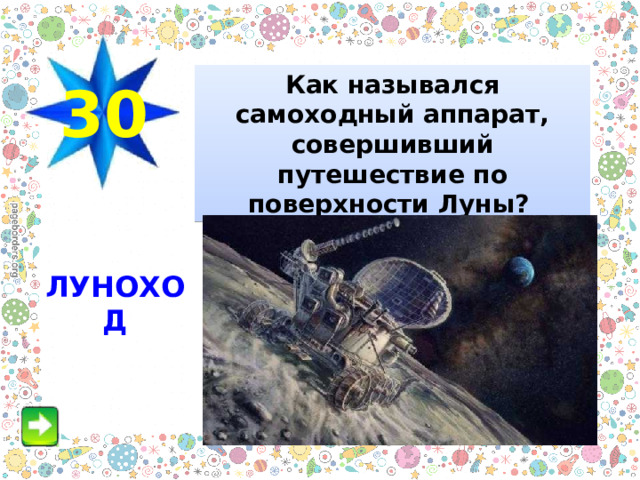 Как назывался самоходный аппарат, совершивший путешествие по поверхности Луны?   30 ЛУНОХОД 