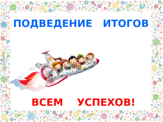 ПОДВЕДЕНИЕ ИТОГОВ ВСЕМ УСПЕХОВ! 