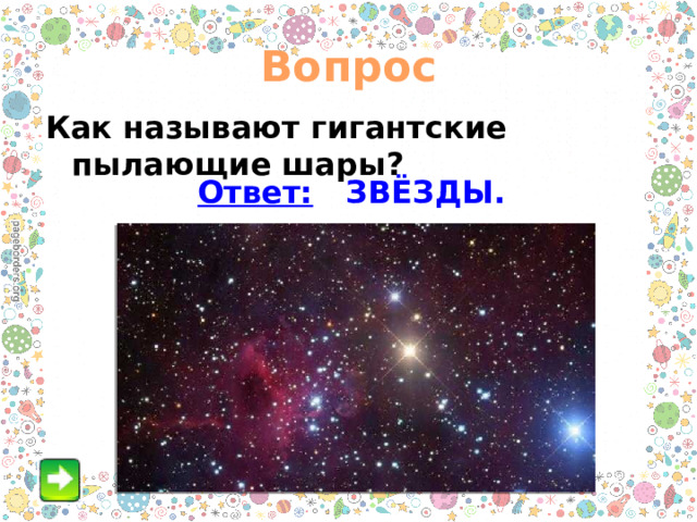 Вопрос Как называют гигантские пылающие шары? Ответ: ЗВЁЗДЫ. 
