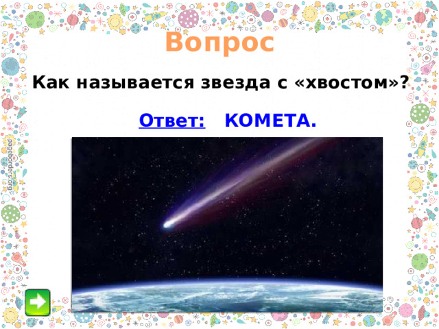 Вопрос  Как называется звезда с «хвостом»?  Ответ: КОМЕТА. 