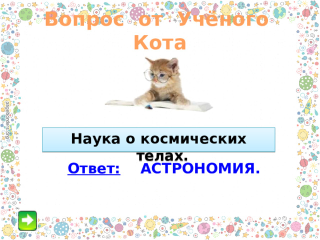 Вопрос от Учёного Кота Наука о космических телах.  Ответ: АСТРОНОМИЯ. 