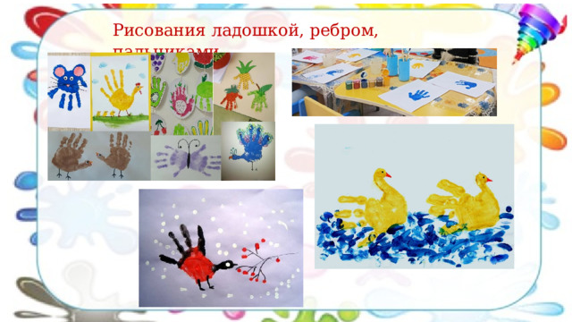 Рисования ладошкой, ребром, пальчиками . 